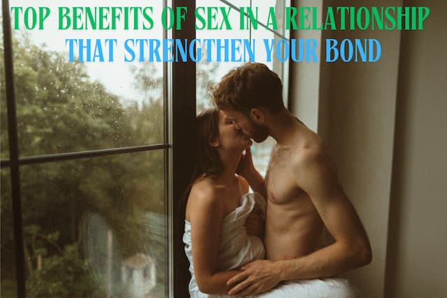 Top Benefits of Sex in a Relationship That Strengthen Your Bond