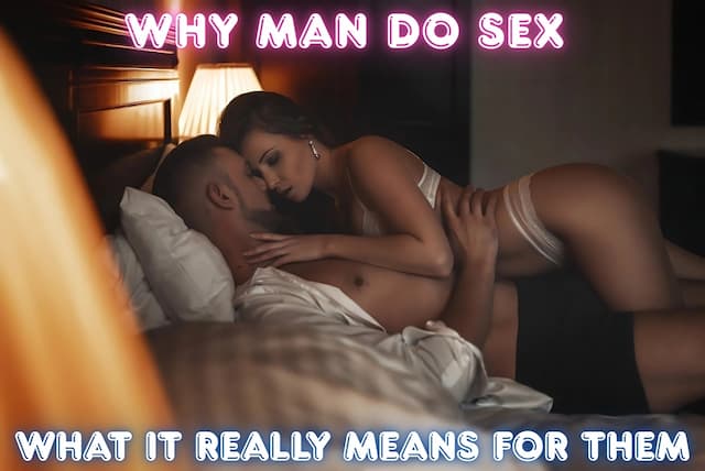 Understanding Desire: Why Man Do Sex and What It Really Means for Them